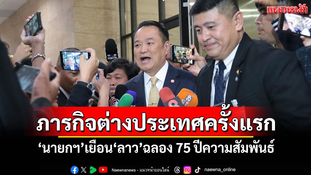 ภารกิจต่างประเทศครั้งแรก 'นายกฯ'เยือน'ลาว'ฉลอง 75 ปีความสัมพันธ์