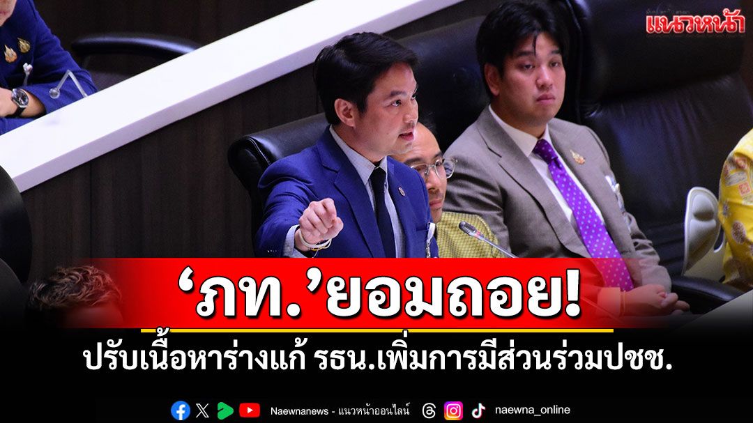 ‘ภท.’ยอมถอย! ปรับเนื้อหาร่างแก้ รธน.เพิ่มการมีส่วนร่วมปชช.