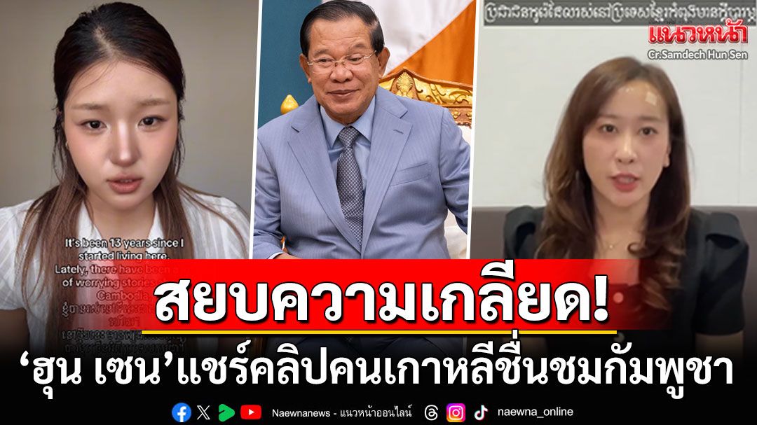 สื่อนอกตีข่าว! 'สมเด็จฮุน เซน'หวังสยบความเกลียดชัง แชร์คลิปสาวเกาหลีชื่นชมกัมพูชา