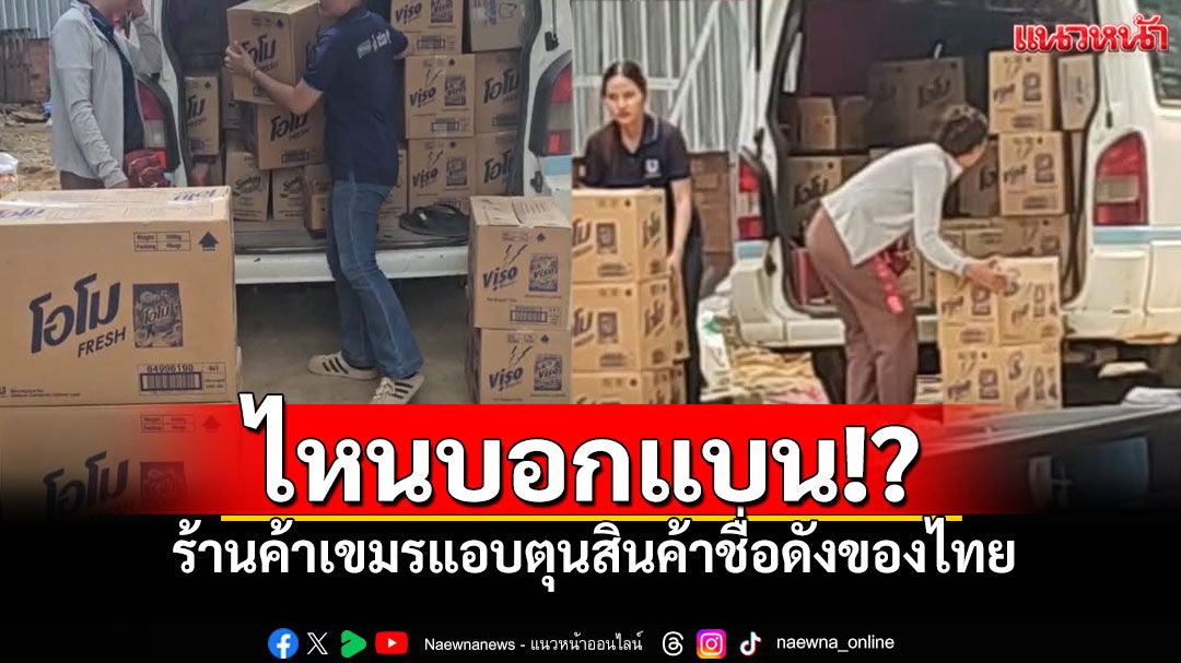 แฉภาพคาตา! ร้านค้าในกัมพูชาตีสองหน้า ลอบตุนสินค้าไทย หวังฟันกำไร