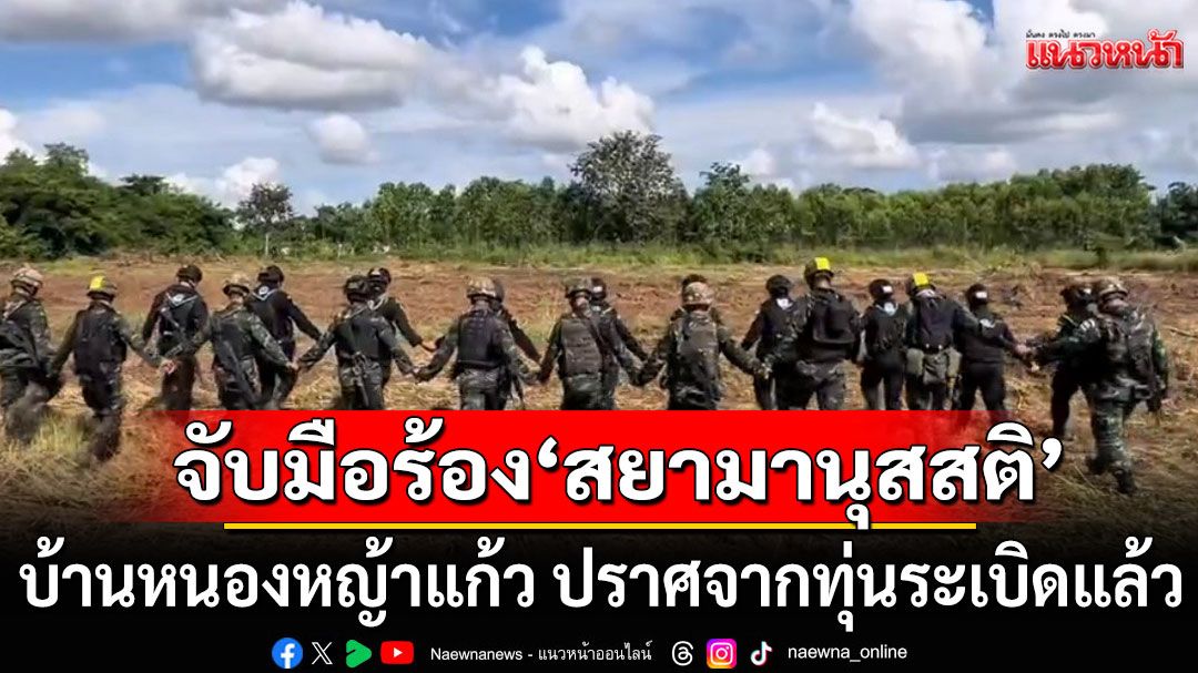 ทหารไทยจับมือร้องเพลง 'สยามานุสสติ' บ้านหนองหญ้าแก้ว ปราศจากทุ่นระเบิดแล้ว (คลิป)