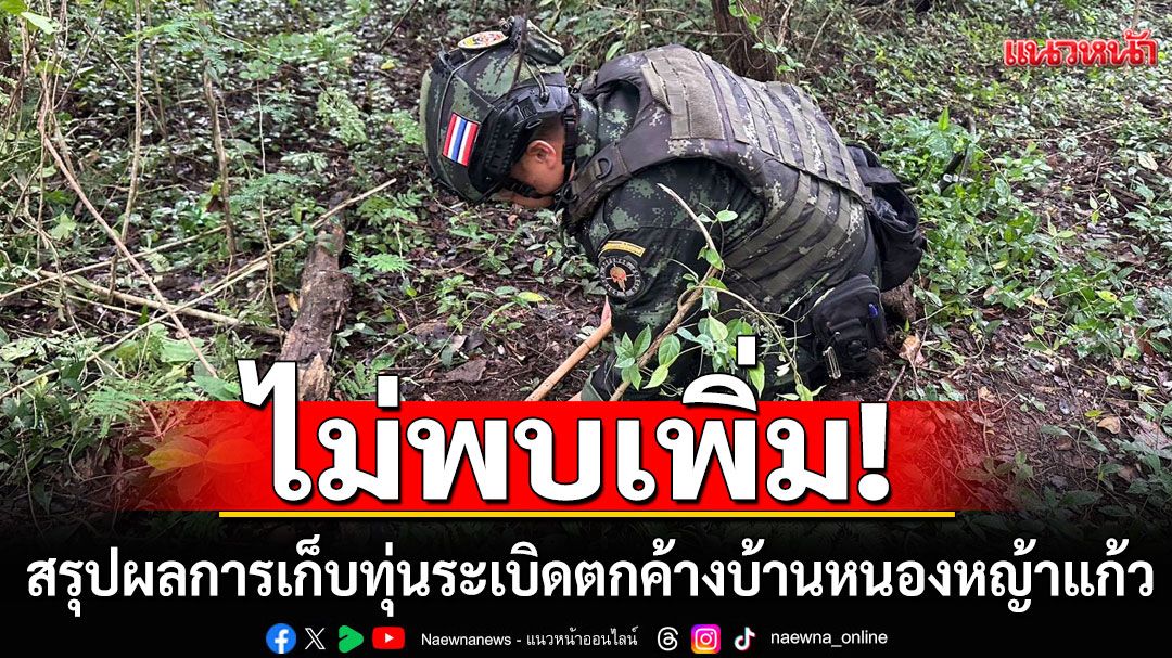 ทภ.1 ระบุ ปฏิบัติการเก็บกู้ทุ่นระเบิดบ้านหนองหญ้าแก้ว เข้าสู่วันที่ 6 ไม่พบทุ่นระเบิดเพิ่ม