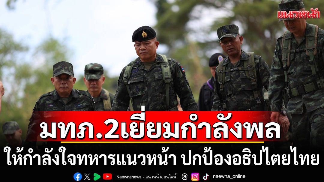 แม่ทัพภาคที่ 2 ตรวจเยื่ยมกำลังพลแดนไทย-เขมร ให้กำลังใจทหารแนวหน้า ปกป้องอธิปไตยไทย
