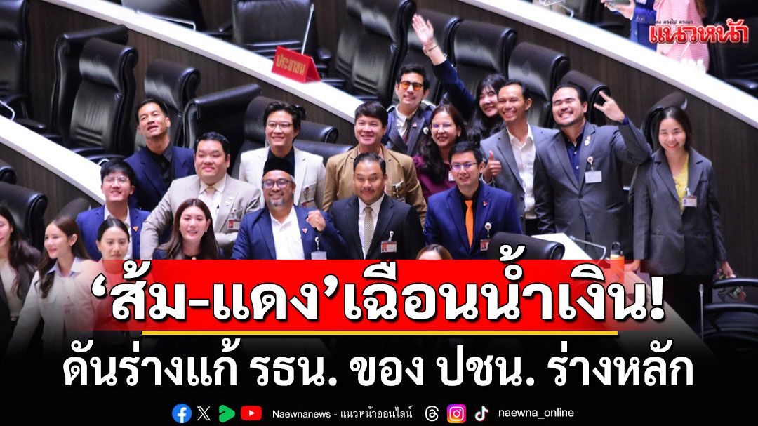 \'ส้ม-แดง\'เฉือนน้ำเงิน! ดันร่างแก้ รธน. ของ ปชน. ร่างหลัก