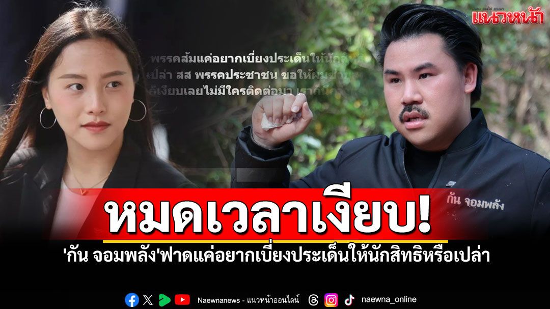 หมดเวลาเงียบ! 'กัน จอมพลัง'ฟาดกลับ'รักชนก' ซัดพรรคส้มแค่อยากเบี่ยงประเด็นให้นักสิทธิฯ