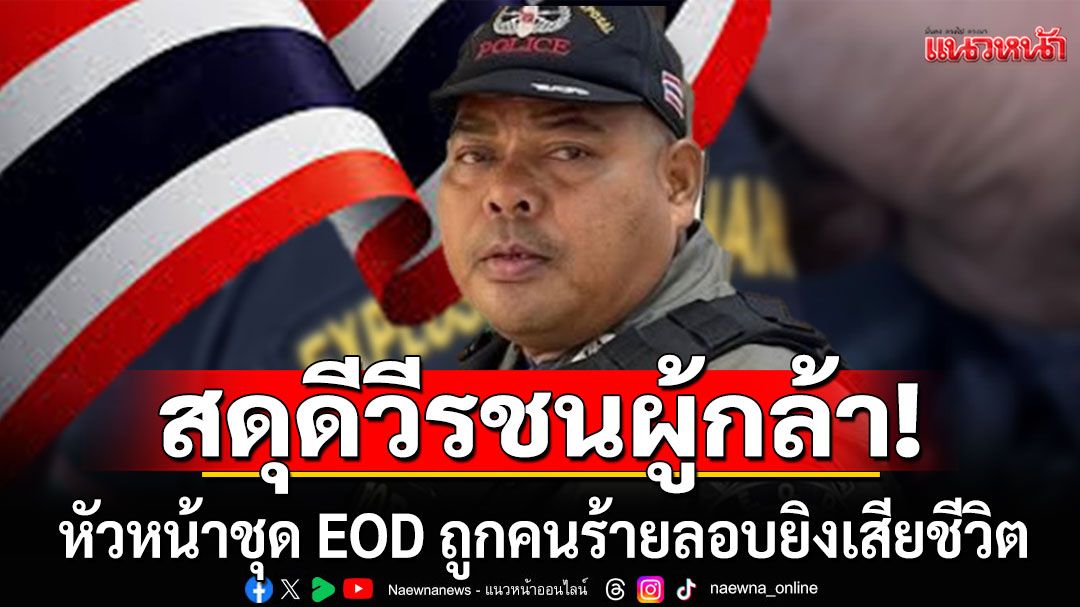 สดุดีวีรชนผู้กล้า! หัวหน้าชุด EOD ถูกคนร้ายลอบยิงเสียชีวิต ขณะเคลียร์พื้นที่