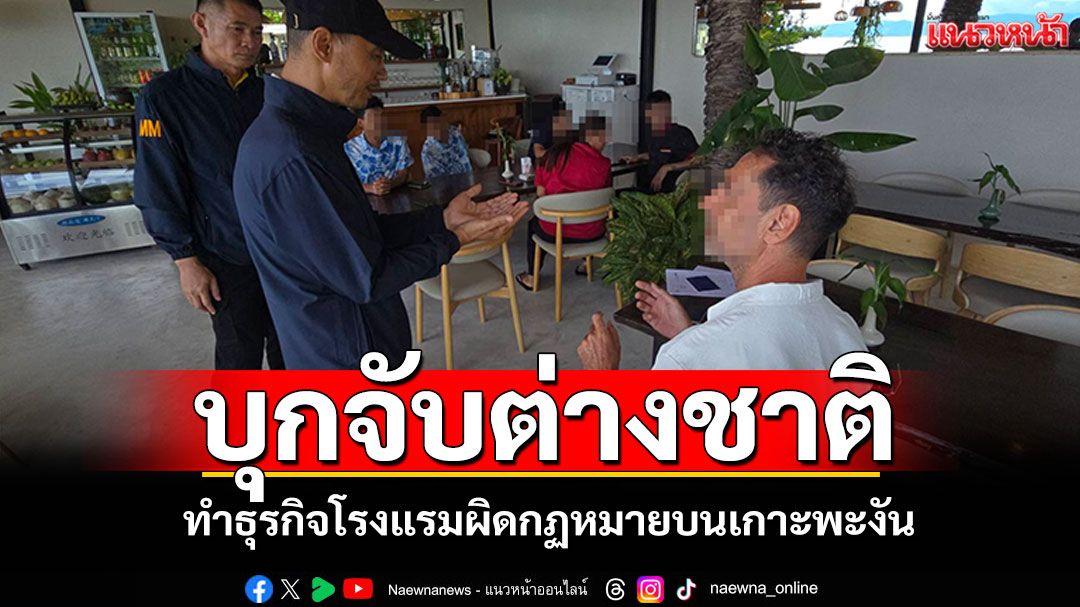 'ตม.สุราษฎร์ธานี'บุกจับต่างชาติ ทำธุรกิจโรงแรมผิดกฏหมายบนเกาะพะงัน