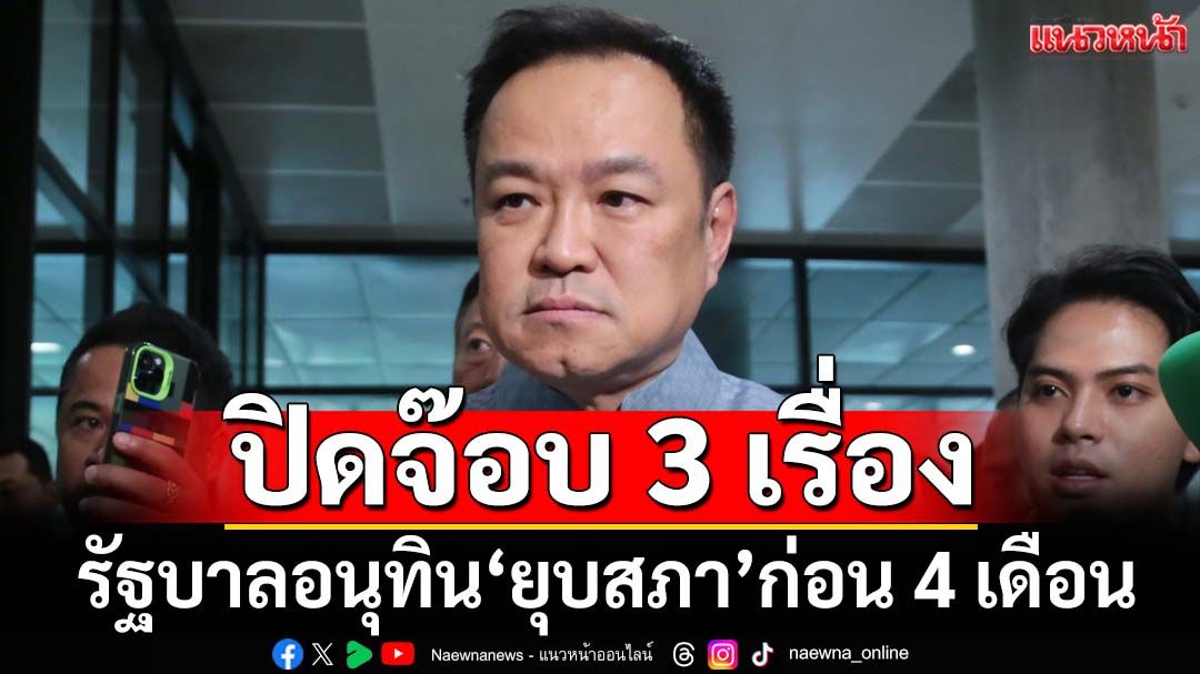 ทุบเปรี้ยง! ‘รัฐบาลอนุทิน’ปิดจ๊อบ 3 เรื่อง คาด‘ยุบสภา’ก่อน 4 เดือน