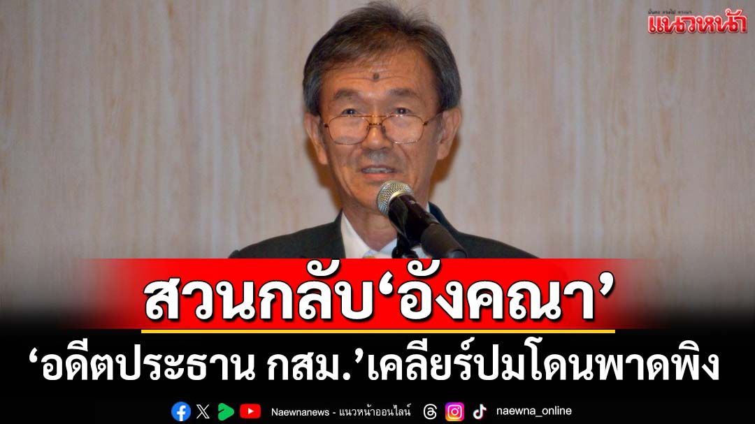 สวนกลับ‘อังคณา’! อดีตประธาน กสม.ร่ายยาวไทม์ไลน์ เคลียร์ปมโดนพาดพิง