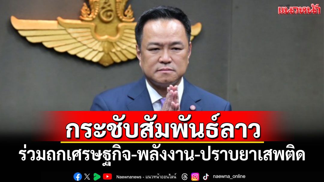'นายกฯ'กระชับสัมพันธ์ลาว ถกเศรษฐกิจ-พลังงาน-ปราบยาเสพติด