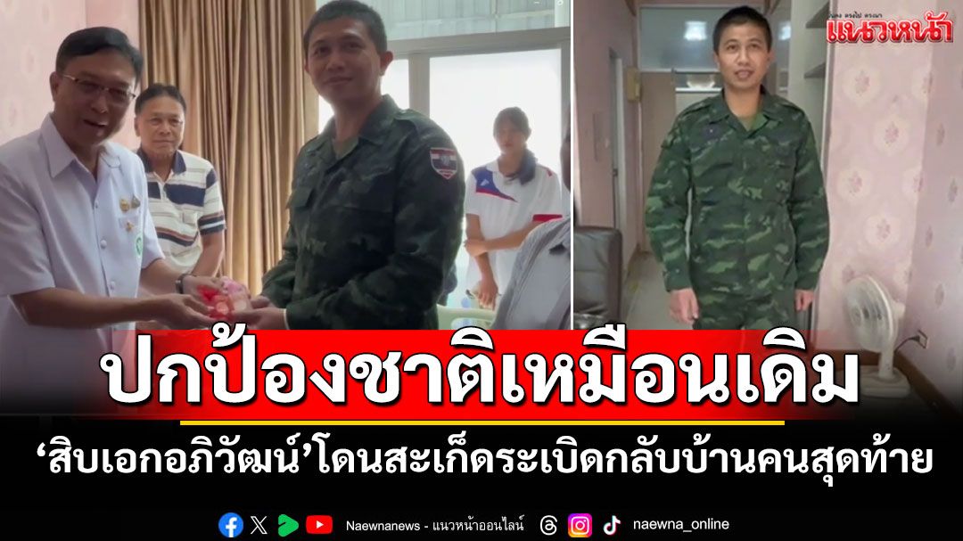กลับบ้านคนสุดท้าย 'สิบเอกอภิวัฒน์'โดนสะเก็ดระเบิด ลั่นจะไปปกป้องอธิปไตยเหมือนเดิม