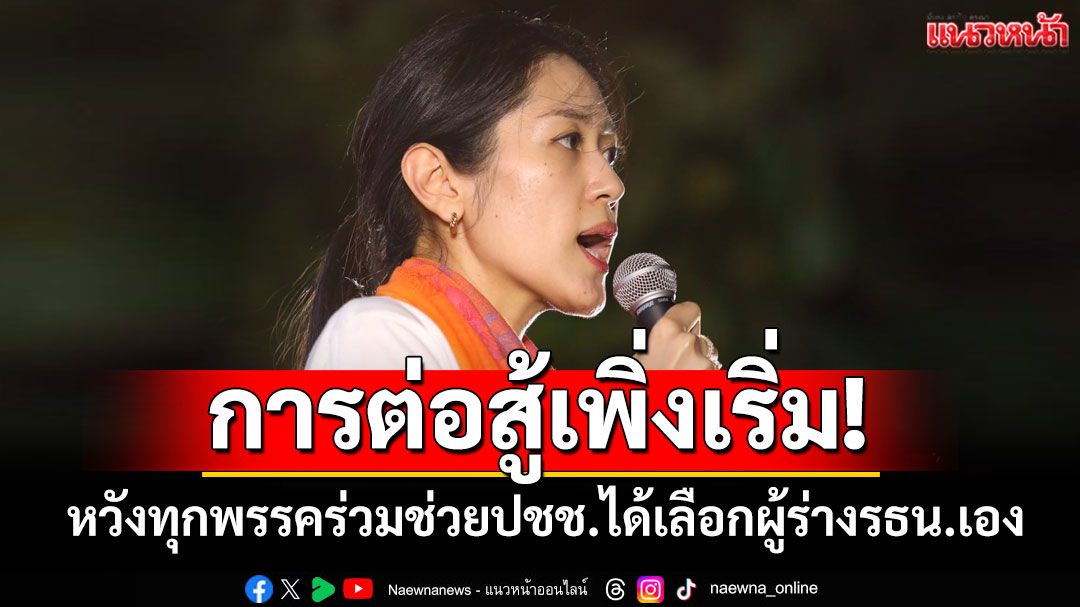 การต่อสู้เพิ่งเริ่ม! 'ช่อ'หวังทุกพรรคร่วมมือเดินหน้าช่วยปชช.ได้เลือกผู้ร่างรธน.ด้วยตนเอง