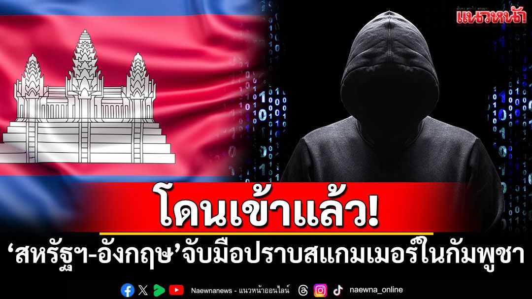 โดนเข้าแล้ว! 'สหรัฐฯ-อังกฤษ'จับมือปราบปรามสแกมเมอร์ใน'กัมพูชา'