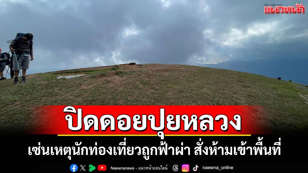 ดอยปุยหลวงปิดชั่วคราว เซ่นเหตุนักท่องเที่ยวถูกฟ้าผ่า สั่งห้ามเข้าพื้นที่หวั่นอันตรายจากพายุฝน