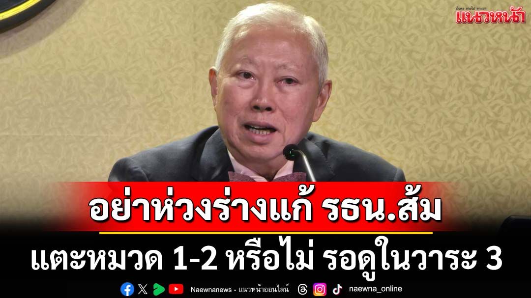‘บวรศักดิ์’บอกอย่าห่วงร่างแก้ รธน.ฉบับส้ม แตะหมวด 1-2 หรือไม่ ให้รอดูในวาระ 3