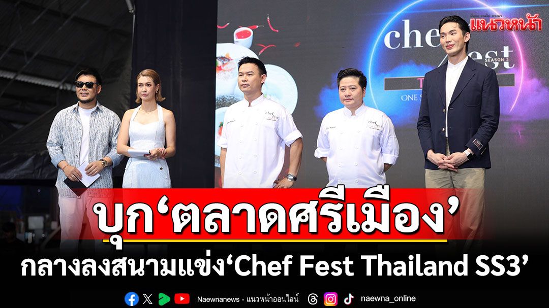 นำทีมเชฟบุก'ตลาดศรีเมือง'ส่งจานเด็ด Re-image เมนูภาคกลางลงสนามแข่ง'Chef Fest Thailand SS3'