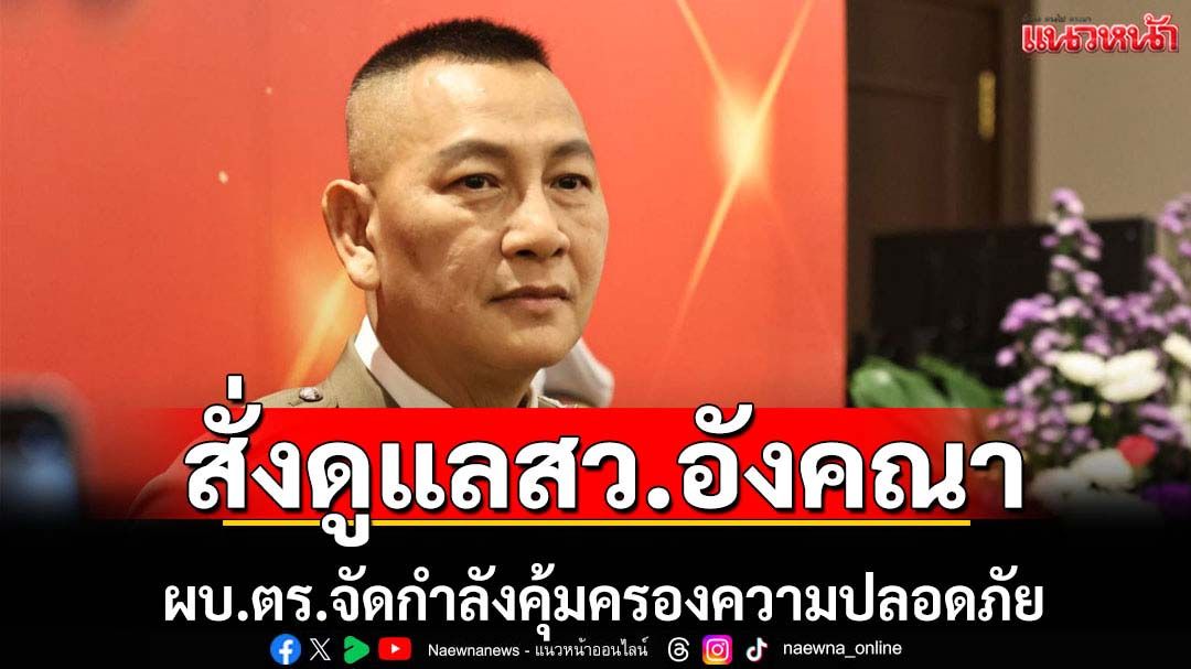 ผบ.ตร.สั่งดูแลความปลอดภัย สว.อังคณา