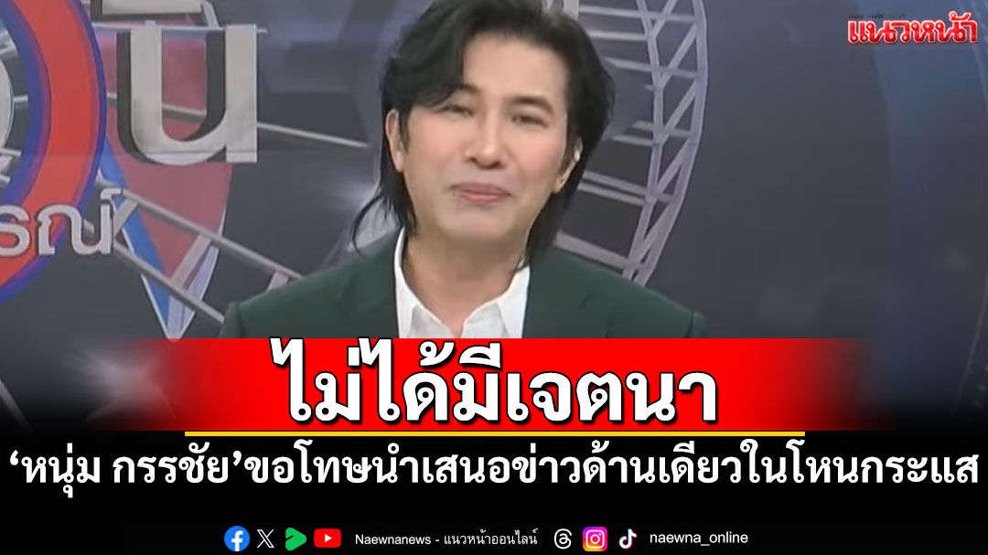 ไม่ได้มีเจตนา! 'หนุ่ม กรรชัย'ขอโทษนำเสนอข่าวด้านเดียวในรายการโหนกระแส