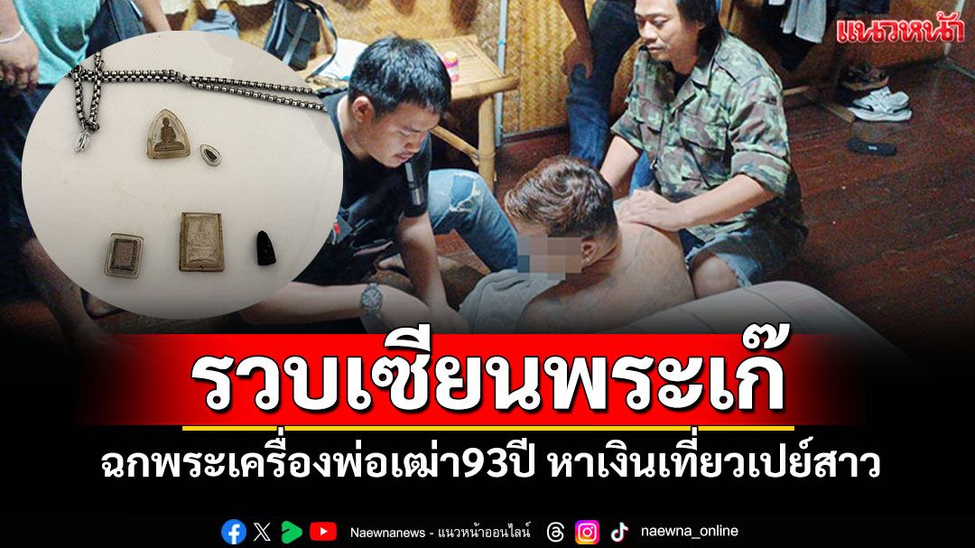 รวบเซียนพระกำมะลอ ฉกพระเครื่องพ่อเฒ่าอดีตทหารเรือ หาเงินเที่ยวเปย์สาว