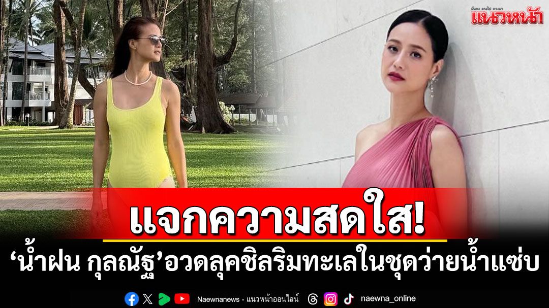 แจกความสดใส! 'น้ำฝน กุลณัฐ'อวดลุคชิลริมทะเลในชุดว่ายน้ำแซ่บ