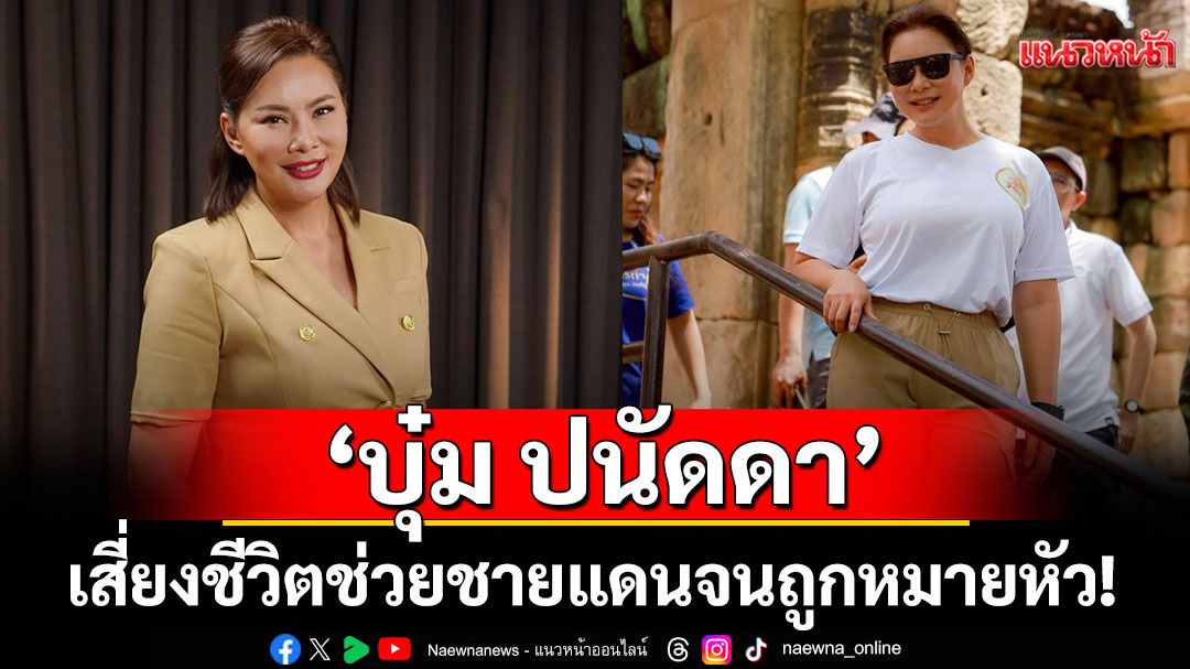 ‘บุ๋ม ปนัดดา’เสี่ยงชีวิตช่วยชายแดนจนถูกหมายหัว! เผยยังหิวแสงอยู่ถ้าสามารถช่วยคนเดือดร้อนได้