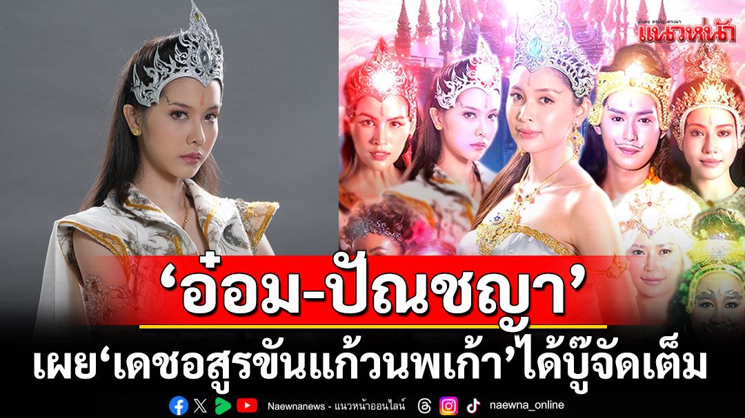 ‘อ๋อม-ปัณชญา’ เผย ‘เดชอสูรขันแก้วนพเก้า’ ได้บู๊จัดเต็มดีใจแฟน ๆ ชอบ