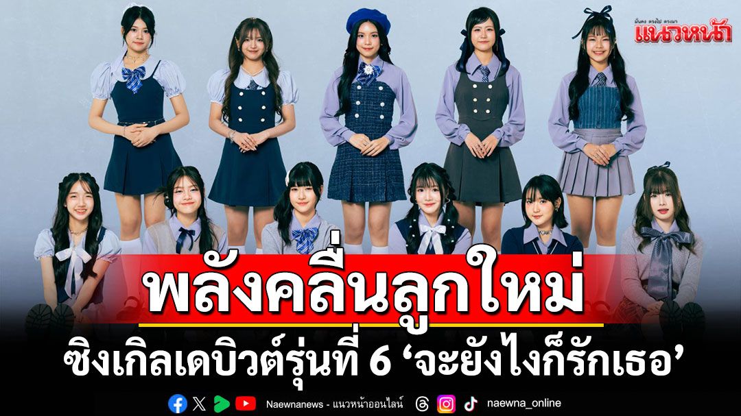 ‘BNK48’ ปล่อยพลังคลื่นลูกใหม่ ในซิงเกิลเดบิวต์ รุ่นที่ 6 ‘จะยังไงก็รักเธอ’