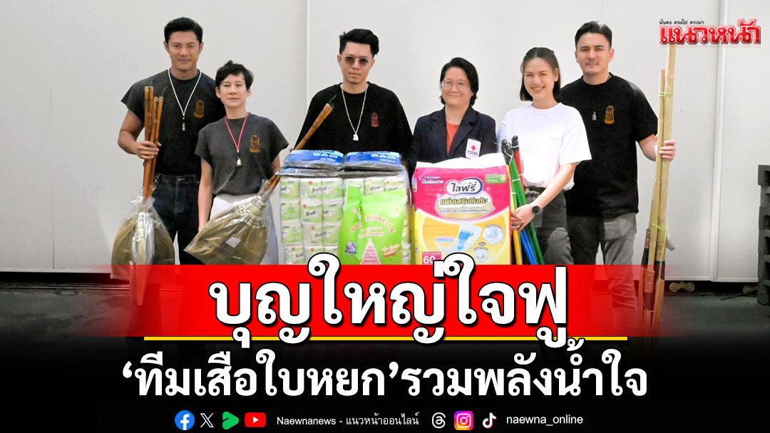 บุญใหญ่ใจฟู 'แมน – เกล – บุ้ง – ธันวา'ทีมเสือใบหยกรวมพลังน้ำใจให้ผู้ประสบอุทกภัย