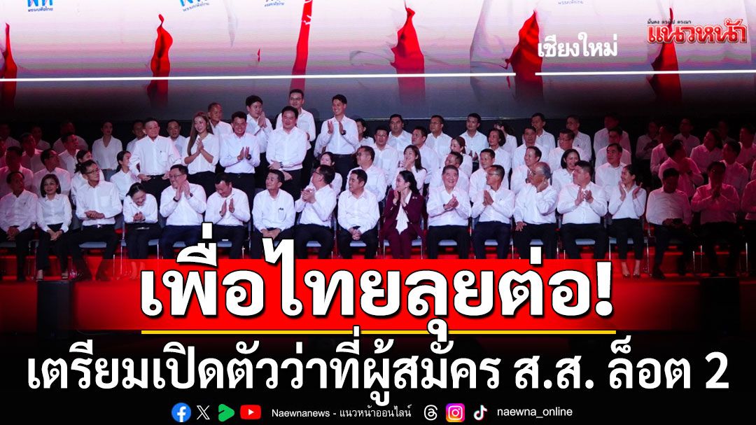 เพื่อไทย เตรียมเปิดตัวว่าที่ผู้สมัคร ส.ส. ล็อต 2 มีชื่อ'อดีตส.ก.-ส.ส.'ด้วย
