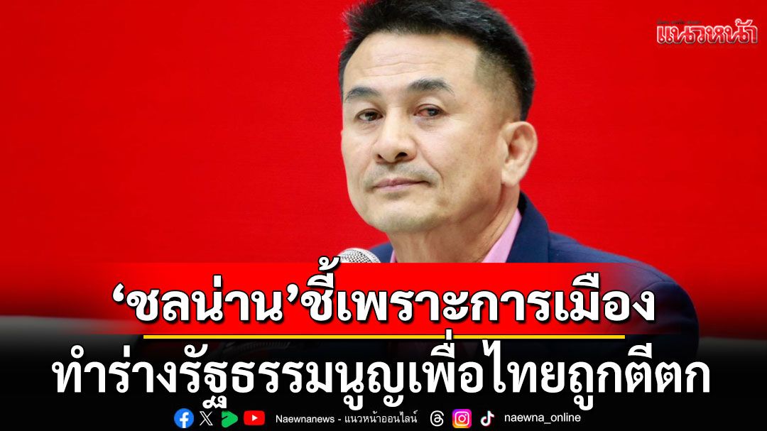 ชลน่าน ชี้ รธน.ใหม่ กรอบเวลาต้องชัด หากทำไม่ทันจะสูญเปล่า เชื่อร่างพท.ถูกตีตก เพราะการเมือง