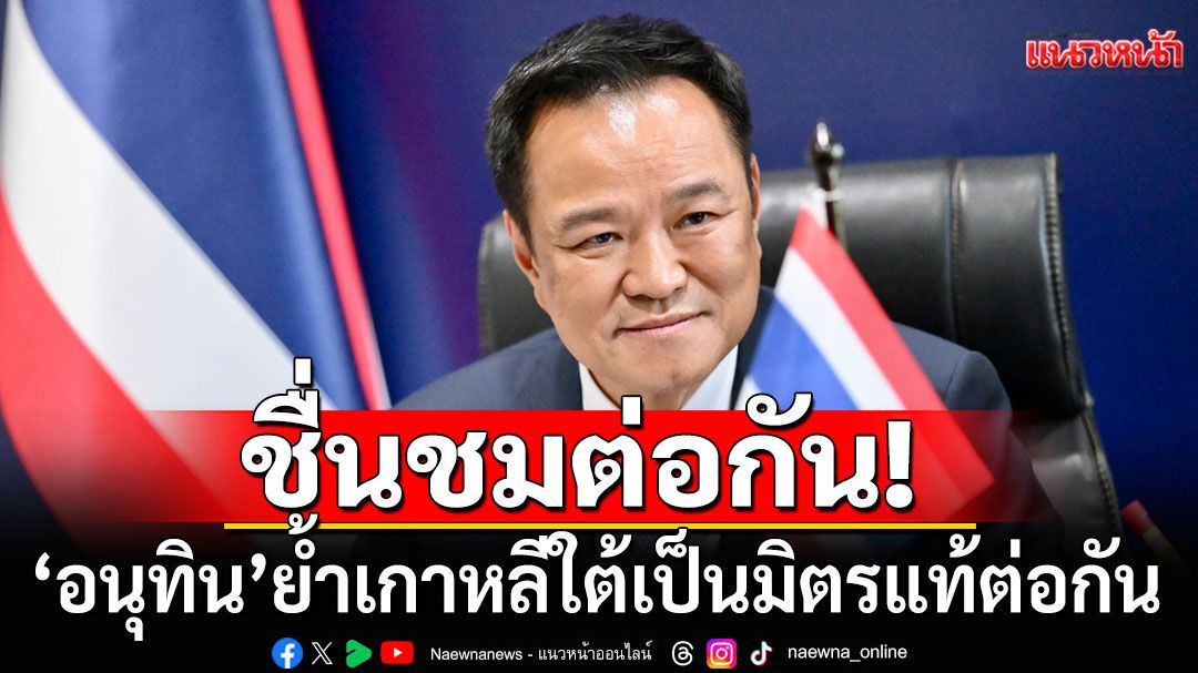 สายสัมพันธ์ 70 ปี! 'อนุทิน'ต่อสายผู้นำเกาหลีใต้ ย้ำมิตรแท้-ตอบรับร่วมเอเปค กระชับการค้า-ลงทุน