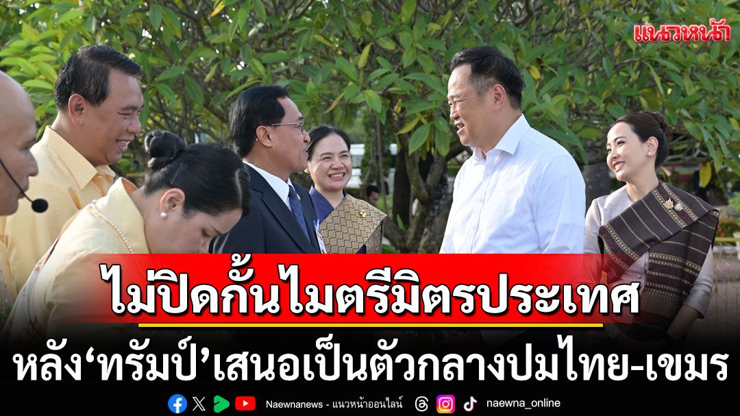 'อนุทิน'ย้ำไทยไม่เพิกเฉย! สู้สแกมเมอร์ข้ามชาติ ไม่ปิดกั้นไมตรีจากมิตรประเทศ หลัง'ทรัมป์'เสนอเป็นตัวกลาง