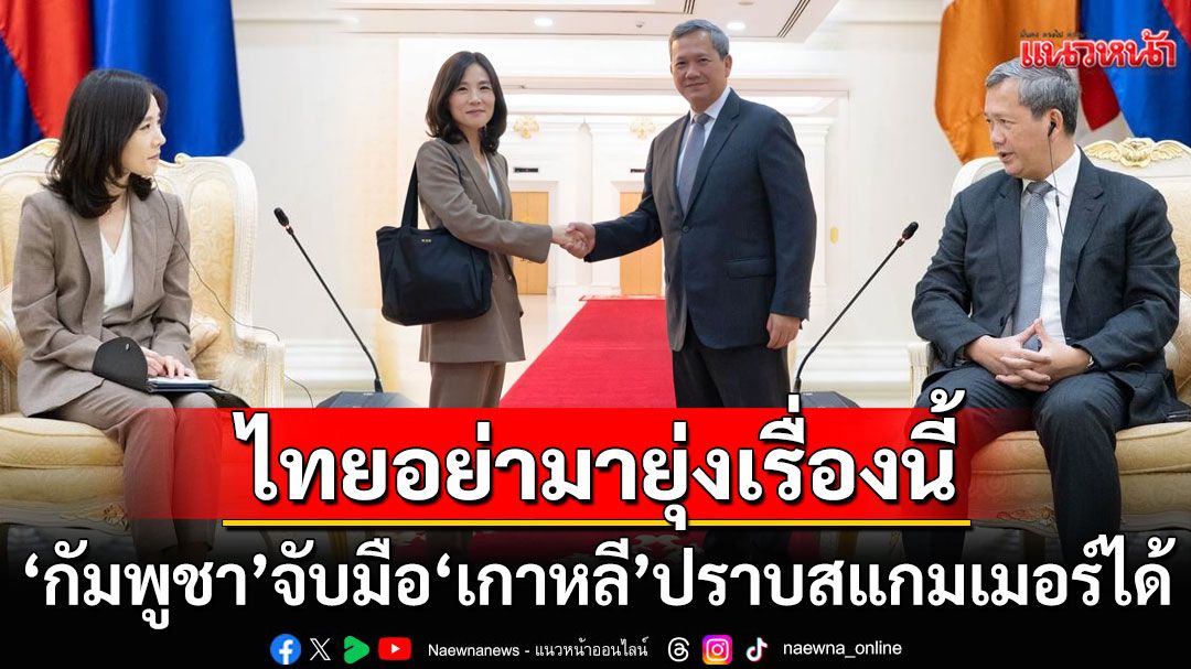 ไม่ต้องพึ่งเพื่อนบ้าน! 'ฮุน มาเนต'ลั่น'กัมพูชา'จับมือ'เกาหลี'ปราบสแกมเมอร์ได้