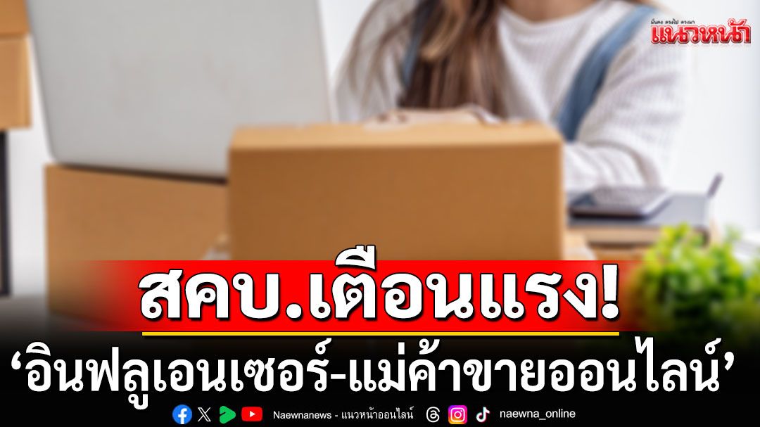 สคบ.เตือนแรง! ‘อินฟลูเอนเซอร์’ ระวังเข้าข่ายทำธุรกิจตลาดแบบตรง โดยไม่ได้รับอนุญาต