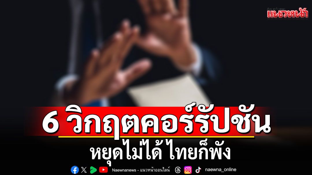 เปิด 6 วิกฤตคอร์รัปชัน หยุดไม่ได้ ไทยก็พัง