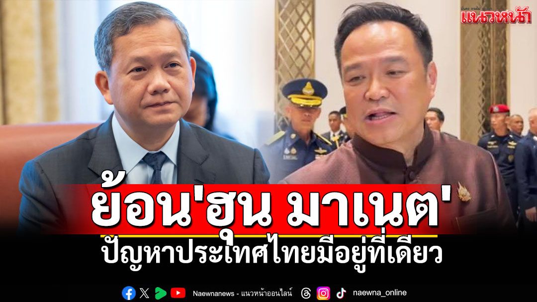 'นายกฯ'ย้อน'ฮุน มาเนต'ปัญหาของประเทศไทยมีอยู่ที่เดียว (มีคลิป)
