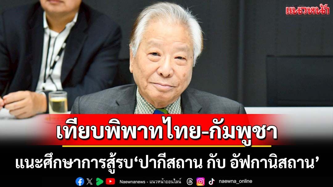 ‘เสธ.นิด’แนะศึกษาการสู้รบระหว่าง‘ปากีสถาน กับ อัฟกานิสถาน’ เทียบชายแดนไทย-กัมพูชา