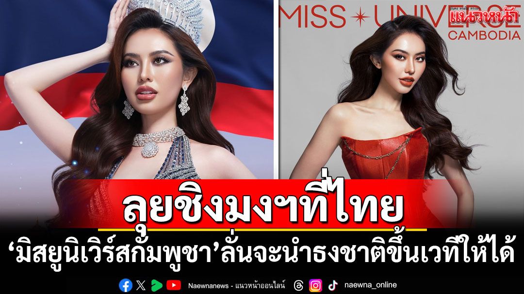 'มิสยูนิเวิร์สกัมพูชา'ประกาศลุยชิงมงฯที่ไทย ลั่นจะนำธงชาติขึ้นเวทีให้ได้