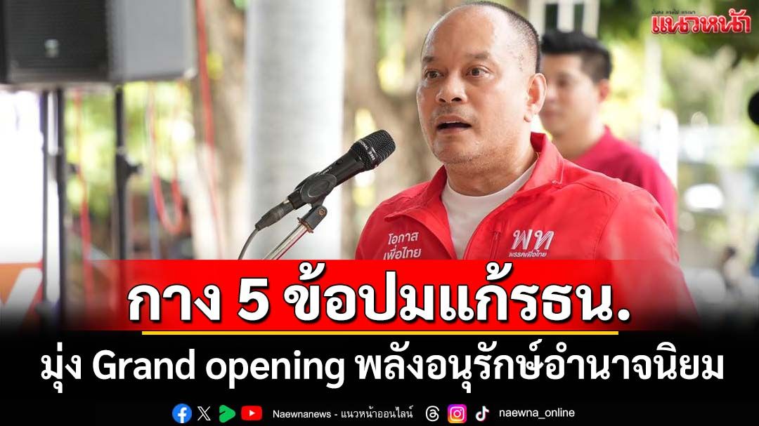‘ณัฐวุฒิ’กาง 5 ข้อปมแก้รธน. มุ่งสู่ Grand opening กลุ่มพลังอนุรักษ์อำนาจนิยม