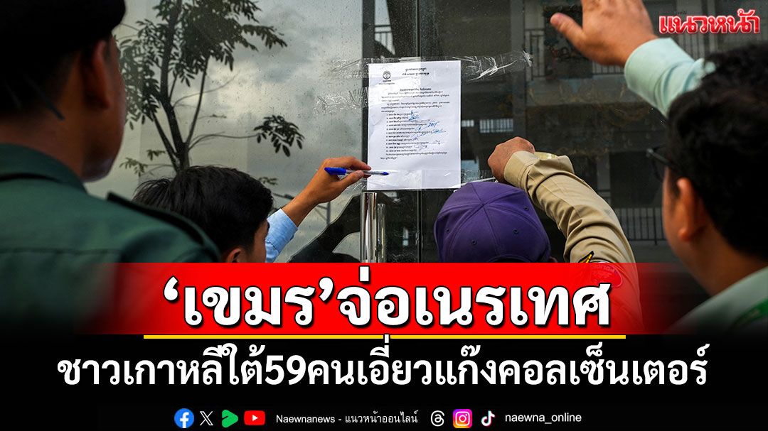 'กัมพูชา'จ่อเนรเทศชาวเกาหลีใต้ 59 คน เอี่ยวแก๊งคอลเซ็นเตอร์กลับประเทศ