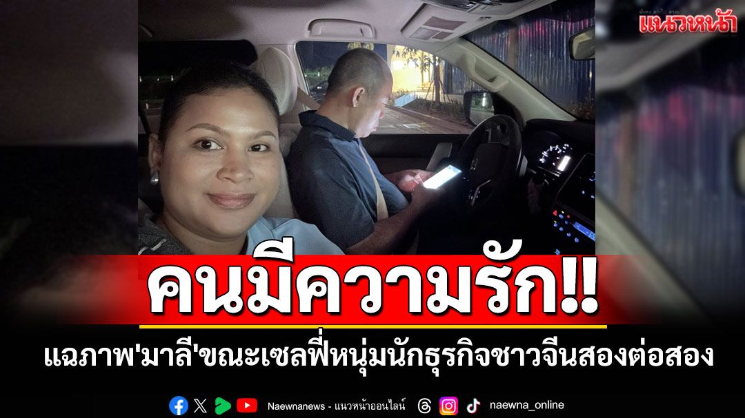 คนมีความรัก!! แฉภาพ'มาลี โสเจียตา'ขณะเซลฟี่หนุ่มนักธุรกิจชาวจีนสองต่อสอง