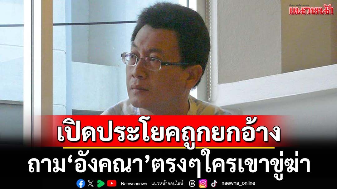 ‘นักเขียนชื่อดัง’เปิดประโยคถูกยกอ้าง ถาม‘อังคณา’ตรงๆใครเขาขู่ เหน็บนอนฝันร้าย