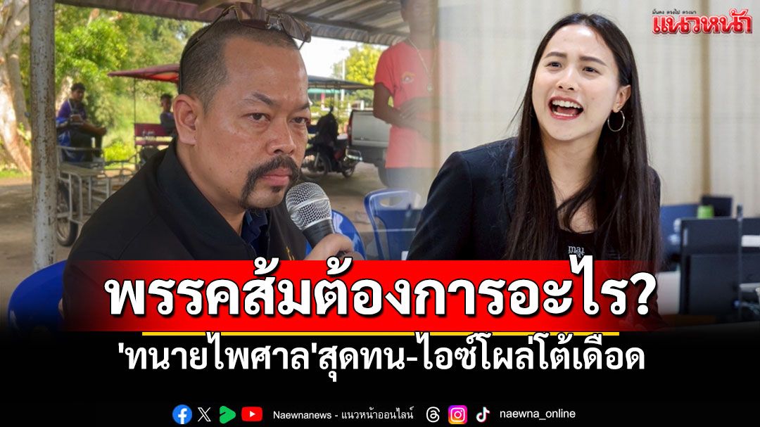 พรรคส้มต้องการอะไร? 'ทนายไพศาล'สุดทน-ไอซ์โผล่โต้เดือด