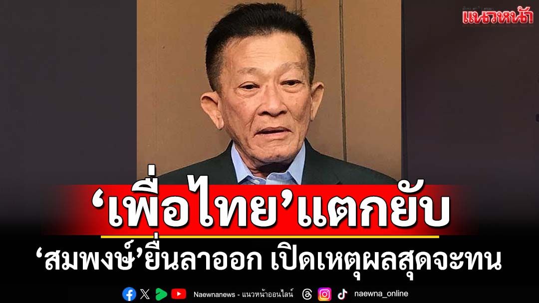 ‘เพื่อไทย’แตกยับ! ‘สมพงษ์’ยื่นหนังสือลาออกแล้ว เปิดเหตุผลสุดจะทน