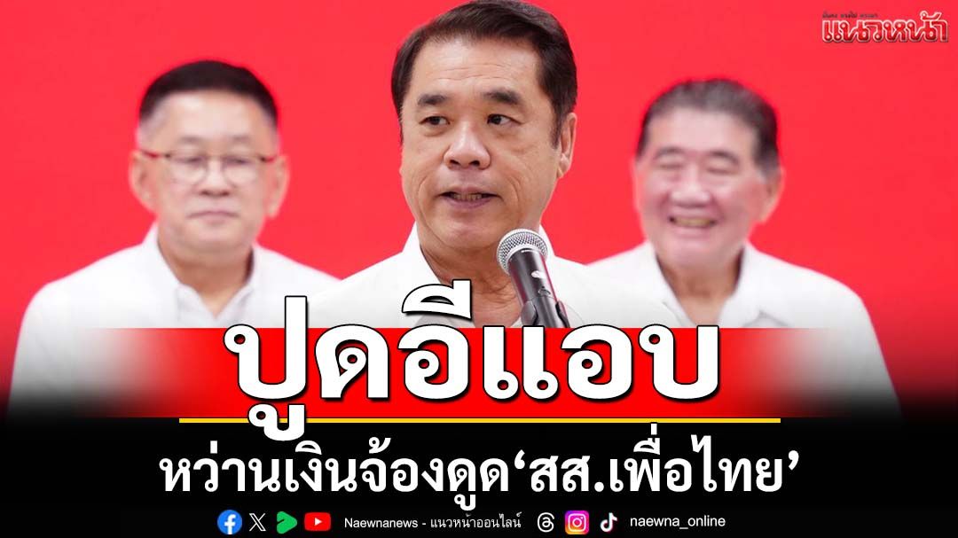 ‘สุริยะ’ปูดอีแอบหว่านเงินมหาศาลจ้องดูด‘สส.เพื่อไทย’ อุบตอบนั่งแคนดิเดตนายกฯ