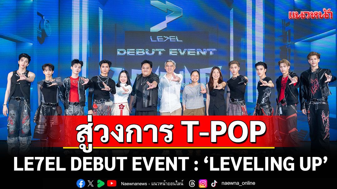 LE7EL เลื่อนชั้นสู่วงการ T-POP เต็มตัว!  เผยการเติบโตอย่างคุณภาพใน DEBUT EVENT : 'LEVELING UP'