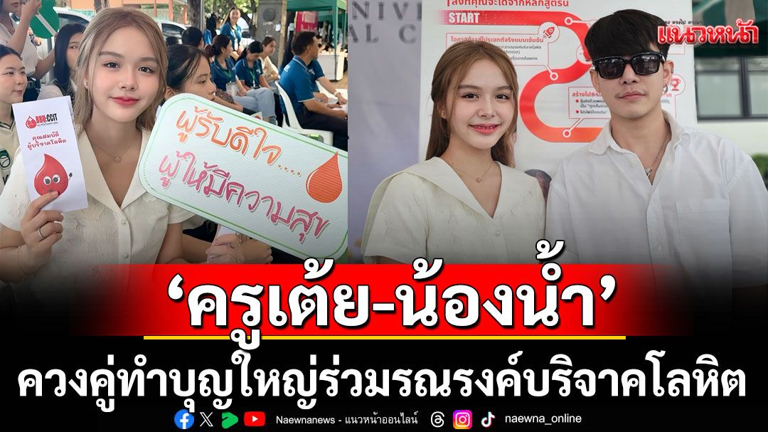 ‘ครูเต้ย-น้องน้ำ’ควงคู่ทำบุญใหญ่ร่วมรณรงค์บริจาคโลหิต‘โครงการเต็มใจ’
