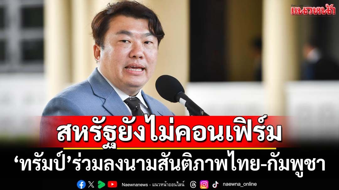 ‘โฆษกรัฐบาล’เผยสหรัฐยังไม่คอนเฟิร์ม‘ทรัมป์’ร่วมลงนามสันติภาพไทย-กัมพูชา