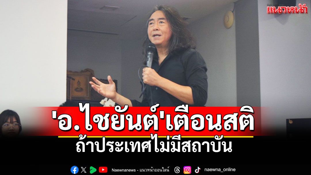 'อ.ไชยันต์'เตือนสติ ถ้าประเทศไม่มีสถาบัน