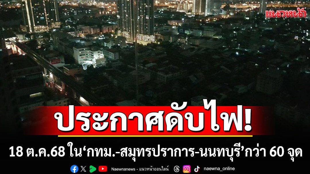 เช็กเลย!!! กฟน. แจ้งดับไฟ 18 ต.ค.68 ใน'กทม.-สมุทรปราการ-นนทบุรี' กว่า 60 จุด
